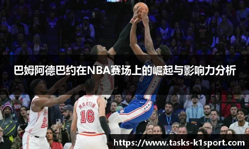 巴姆阿德巴约在NBA赛场上的崛起与影响力分析